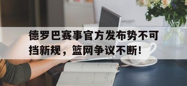 雷竞技-德罗巴赛事官方发布势不可挡新规，篮网争议不断！的简单介绍