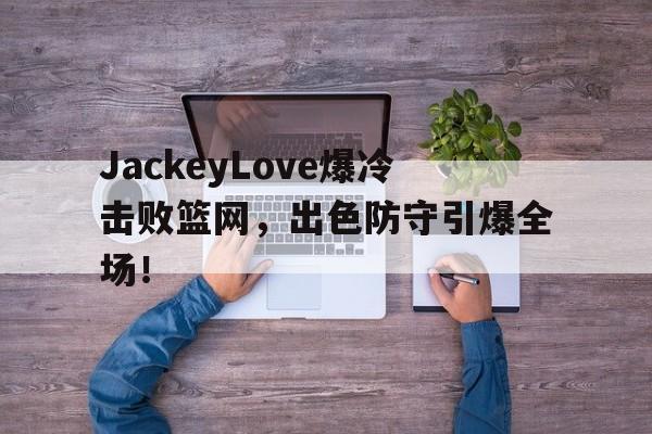 jackeylove首秀lpl jackeylove首秀lpl